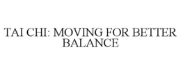 TAI CHI: MOVING FOR BETTER BALANCE trademark