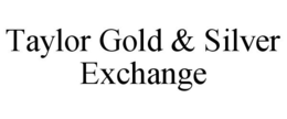TAYLOR GOLD & SILVER EXCHANGE trademark