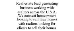 REAL ESTATE LEAD GENERATING BUSINESS WORKING WITH REALTORS ACROSS THE U.S.A. WE CONNECT HOMEOWNERS LOOKING TO SELL THEIR HOMES WITH REALTORS LOOKING FOR CLIENTS TO SELL THEIR HOMES. trademark
