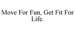 MOVE FOR FUN, GET FIT FOR LIFE. trademark