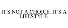 IT'S NOT A CHOICE. IT'S A LIFESTYLE. trademark