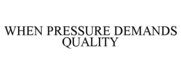 WHEN PRESSURE DEMANDS QUALITY trademark