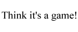 THINK IT'S A GAME! trademark