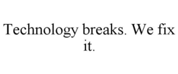 TECHNOLOGY BREAKS. WE FIX IT. trademark