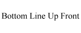 BOTTOM LINE UP FRONT trademark