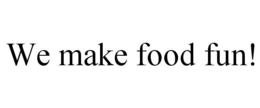 WE MAKE FOOD FUN! trademark