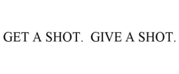 GET A SHOT. GIVE A SHOT. trademark