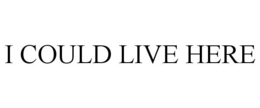 I COULD LIVE HERE trademark