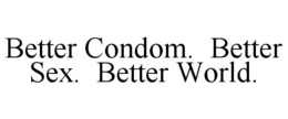 BETTER CONDOM. BETTER SEX. BETTER WORLD. trademark