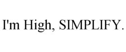 I'M HIGH, SIMPLIFY. trademark