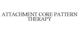 ATTACHMENT CORE PATTERN THERAPY trademark