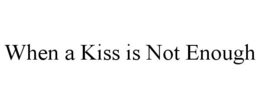 WHEN A KISS IS NOT ENOUGH trademark