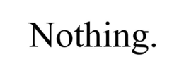 NOTHING. trademark