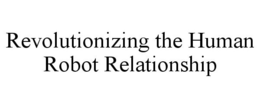 REVOLUTIONIZING THE HUMAN ROBOT RELATIONSHIP trademark
