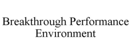 BREAKTHROUGH PERFORMANCE ENVIRONMENT trademark