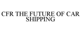 CFR THE FUTURE OF CAR SHIPPING trademark
