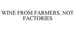WINE FROM FARMERS, NOT FACTORIES trademark