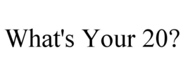 WHAT'S YOUR 20? trademark