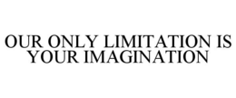 OUR ONLY LIMITATION IS YOUR IMAGINATION trademark