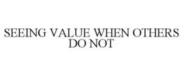 SEEING VALUE WHEN OTHERS DO NOT trademark