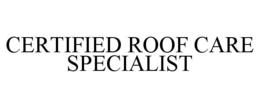 CERTIFIED ROOF CARE SPECIALIST trademark