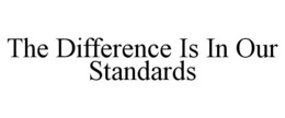 THE DIFFERENCE IS IN OUR STANDARDS trademark