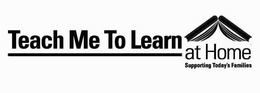 TEACH ME TO LEARN AT HOME SUPPORTING TODAY'S FAMILIES trademark