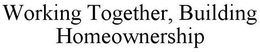 WORKING TOGETHER, BUILDING HOMEOWNERSHIP trademark