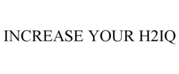 INCREASE YOUR H2IQ trademark