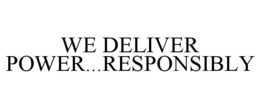 WE DELIVER POWER...RESPONSIBLY trademark