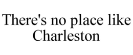 THERE'S NO PLACE LIKE CHARLESTON trademark
