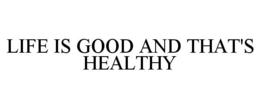LIFE IS GOOD AND THAT'S HEALTHY trademark