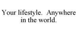 YOUR LIFESTYLE. ANYWHERE IN THE WORLD. trademark