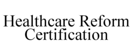 HEALTHCARE REFORM CERTIFICATION trademark