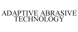 ADAPTIVE ABRASIVE TECHNOLOGY trademark