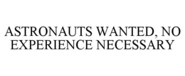 ASTRONAUTS WANTED, NO EXPERIENCE NECESSARY trademark