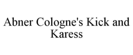 ABNER COLOGNE'S KICK AND KARESS trademark