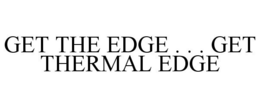 GET THE EDGE . . . GET THERMAL EDGE trademark
