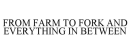 FROM FARM TO FORK AND EVERYTHING IN BETWEEN trademark