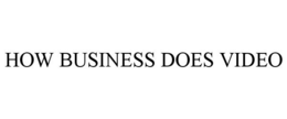 HOW BUSINESS DOES VIDEO trademark