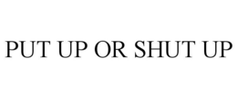 PUT UP OR SHUT UP trademark