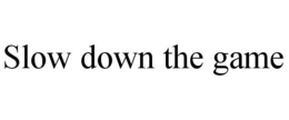 SLOW DOWN THE GAME trademark