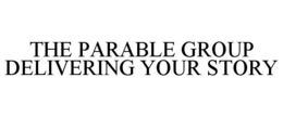 THE PARABLE GROUP DELIVERING YOUR STORY trademark