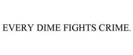 EVERY DIME FIGHTS CRIME. trademark