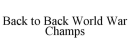 BACK TO BACK WORLD WAR CHAMPS trademark