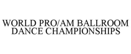 WORLD PRO/AM BALLROOM DANCE CHAMPIONSHIPS trademark