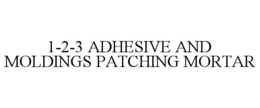1-2-3 ADHESIVE AND MOLDINGS PATCHING MORTAR trademark