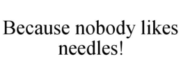 BECAUSE NOBODY LIKES NEEDLES! trademark