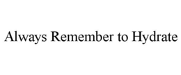 ALWAYS REMEMBER TO HYDRATE trademark