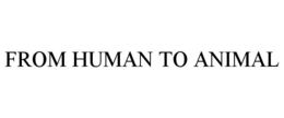 FROM HUMAN TO ANIMAL trademark